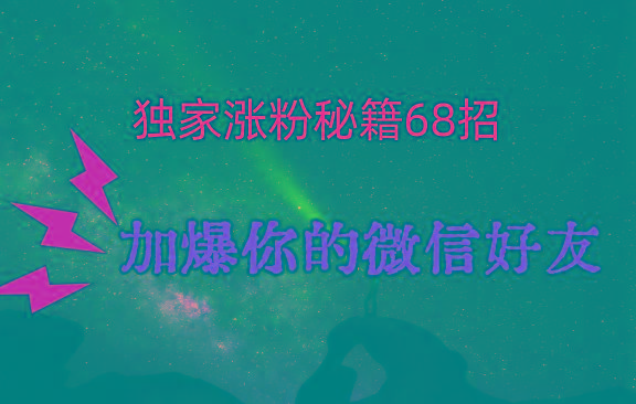 独家引流秘籍68招，深藏多年的压箱底，效果惊人，加爆你的微信好友！-闲赋网