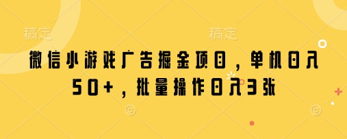 微信小游戏广告掘金项目，单机日入50+，批量操作日入3张-闲赋网