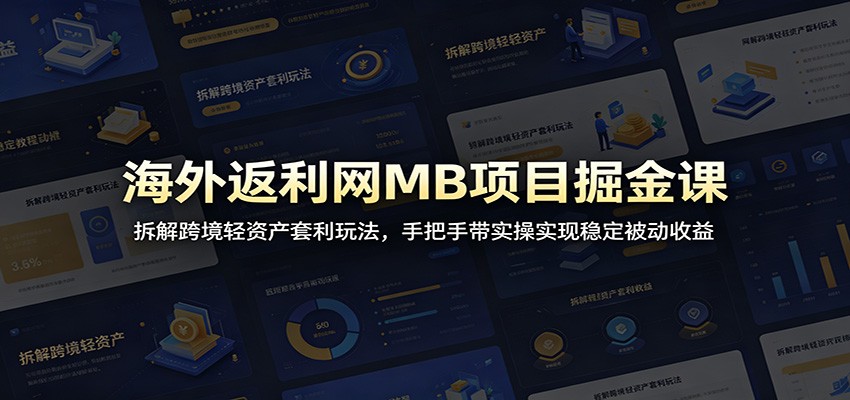 海外返利网MB项目掘金课：拆解跨境轻资产套利玩法，手把手带实操实现稳定被动收益-闲赋网