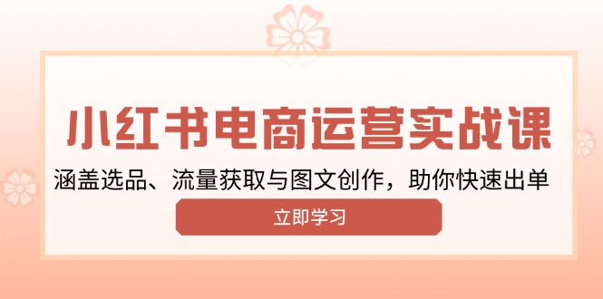 小红书变现运营实战课，涵盖选品、流量获取与图文创作，助你快速出单-闲赋网
