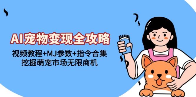 AI宠物变现全攻略：视频教程+MJ参数+指令合集，挖掘萌宠市场无限商机-闲赋网