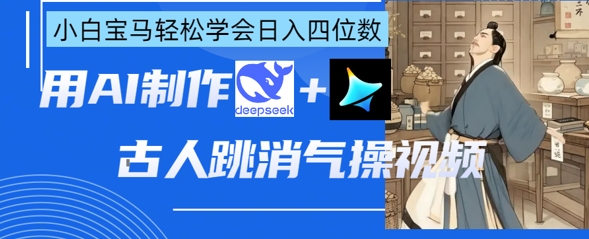 AI古人跳消气操视频制作，deepseek+即梦，小白宝马轻松学会日入四位数-闲赋网