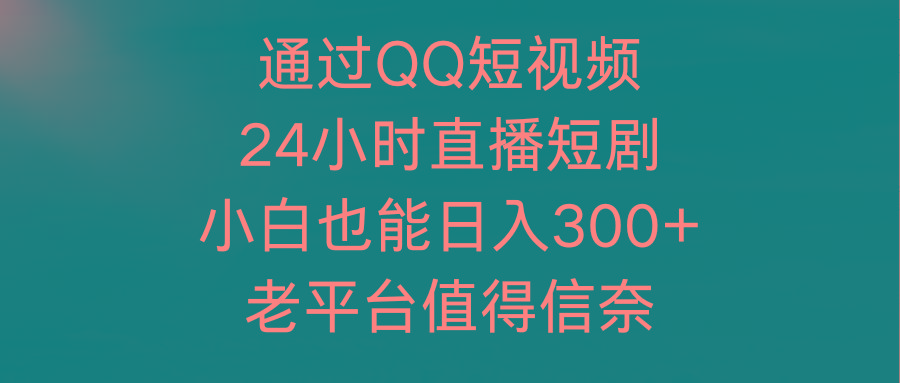 (9469期)通过QQ短视频、24小时直播短剧，小白也能日入300+，老平台值得信奈-闲赋网
