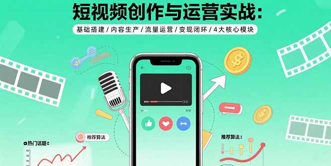 短视频创作与运营实战：基础搭建/内容生产/流量运营/变现闭环/4大核心模块-闲赋网