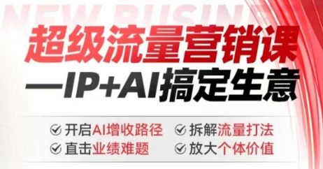 2025年超级流量营销课，IP+AI搞定生意，开启AI增收路径 直击业绩难题 拆解流量打法 放大个体价值-闲赋网