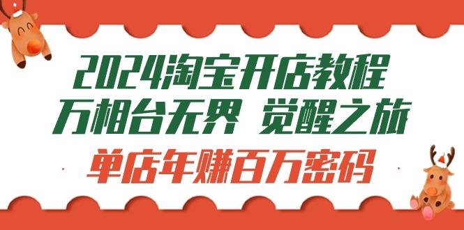 (9799期)2024淘宝开店教程-万相台无界 觉醒-之旅：单店年赚百万密码(99节视频课)-闲赋网