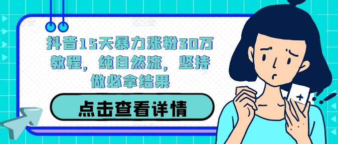 抖音15天暴力涨粉30万教程，纯自然流，坚持做必拿结果-闲赋网