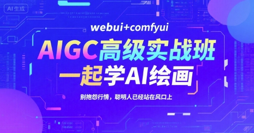 AIGC高级实战班，webui+comfyui，一起学AI绘画，别抱怨行情，聪明人已经站在风口上-闲赋网
