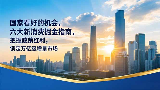 某付费文章：国家看好的机会，六大新消费掘金指南，把握政策红利，锁定万亿级增量市场-闲赋网