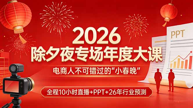 2026除夕夜专场年度大课，全程10小时直播+PPT+26年行业预测，是电商人不可错过的“小春晚”-闲赋网