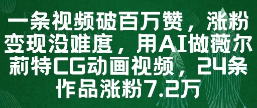 一条视频破百万赞，涨粉变现没难度，用AI做薇尔莉特CG动画视频，24条作品涨粉7.2W-闲赋网