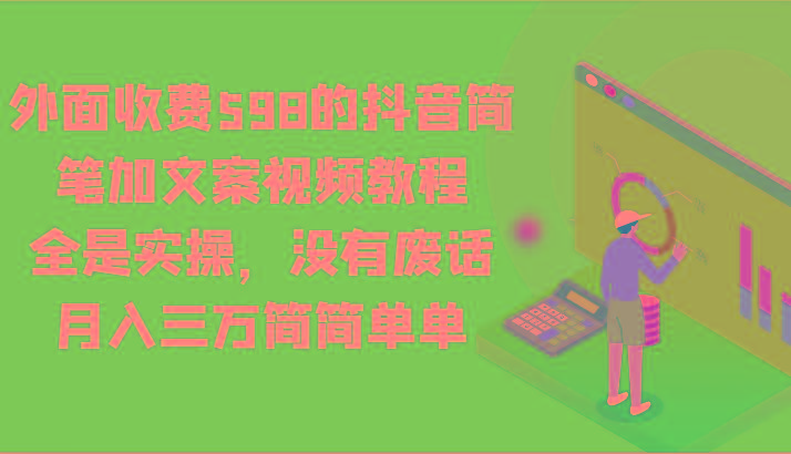 外面收费598的抖音简笔加文案视频教程，全是实操，没有废话，月入三万简简单单-闲赋网