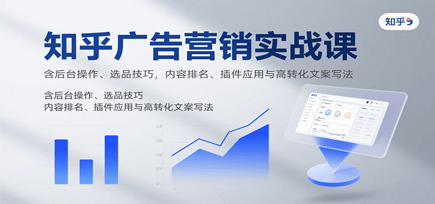 知乎广告营销实战课，含后台操作、选品技巧，内容排名、插件应用与高转化文案写法-闲赋网