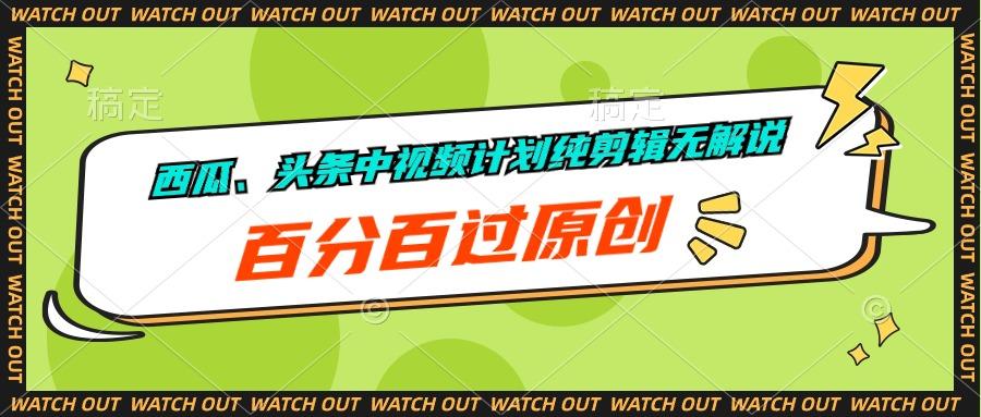 西瓜、头条中视频计划纯剪辑无解说，百分百过原创-闲赋网