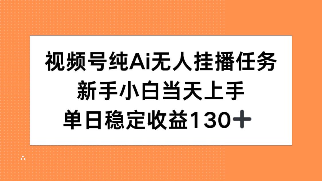 视频号纯AI无人挂播任务，新手小白当天上手，单日稳定收益130+-闲赋网