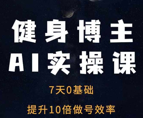 健身博主AI实操课——7天从0到1提升10倍做号效率-闲赋网