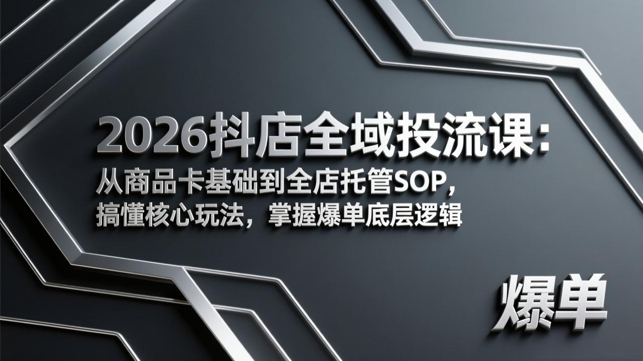 2026抖店全域投流课：从商品卡基础到全店托管SOP，搞懂核心玩法，掌握爆单底层逻辑-闲赋网
