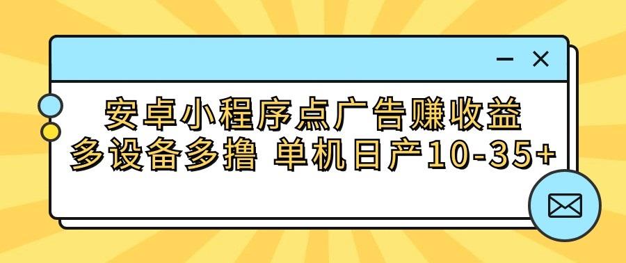 安卓小程序点广告赚收益,多设备多撸 单机日产10-35+-闲赋网