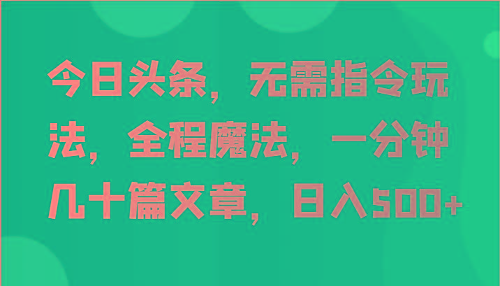 今日头条，无需指令玩法，全程魔法，一分钟几十篇文章，日入500+-闲赋网