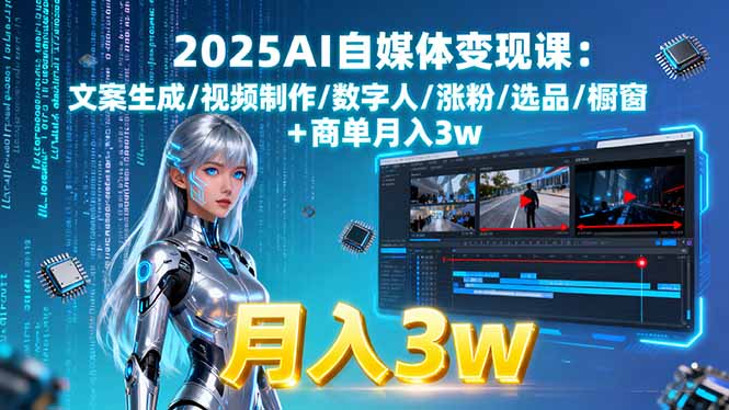 2025AI自媒体变现课:文案生成/视频制作/数字人/涨粉/选品/橱窗+商单月入3w-闲赋网