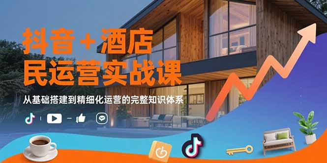 抖音+酒店民宿运营实战课：从基础搭建到精细化运营的完整知识体系-闲赋网