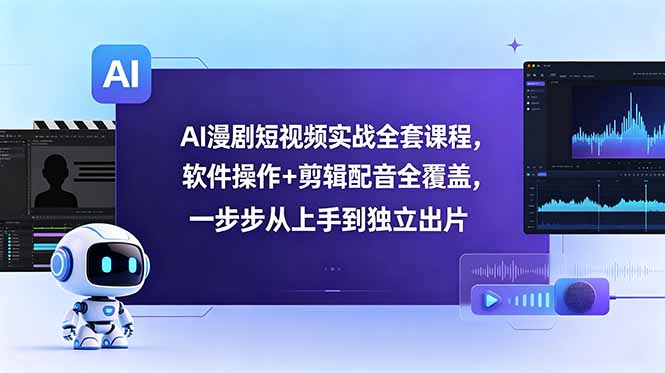 AI漫剧短视频实战全套课程，软件操作+剪辑配音全覆盖，一步步从上手到独立出片-闲赋网