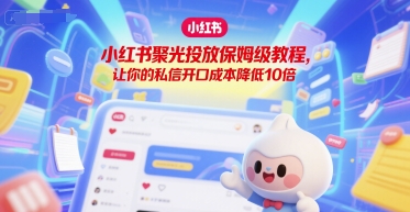 小红书聚光投放保姆级教程，让你的私信开口成本降低10倍-闲赋网