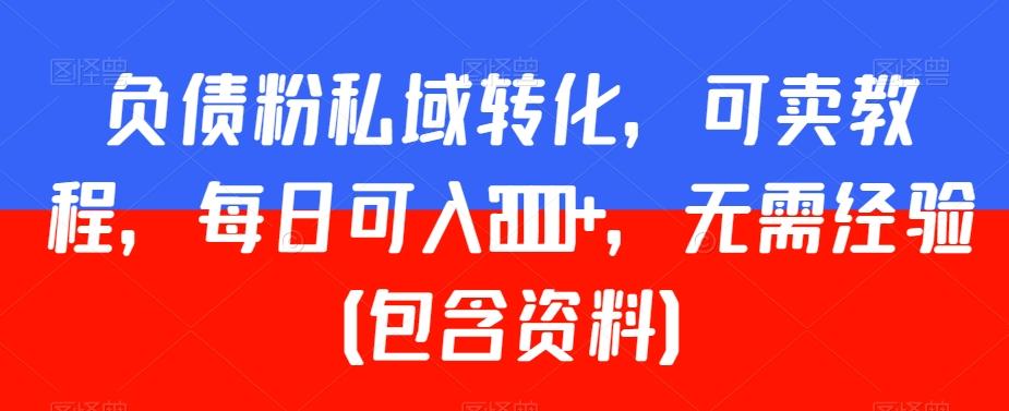 负债粉私域转化，可卖教程，每日可入2000+，无需经验（包含资料）【揭秘】-闲赋网
