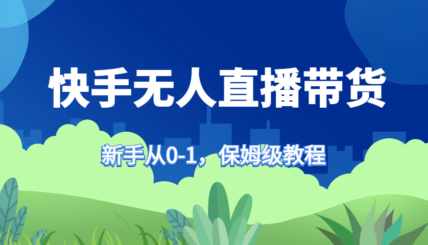快手无人直播带货保姆级教程，新手从0-1快速学会带货-闲赋网