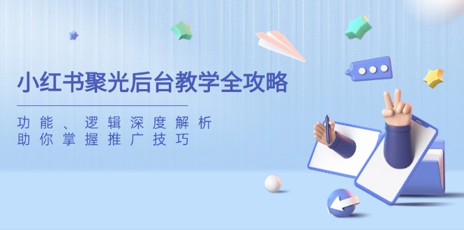 小红书聚光后台教学全攻略，功能、逻辑深度解析，助你掌握推广技巧-闲赋网