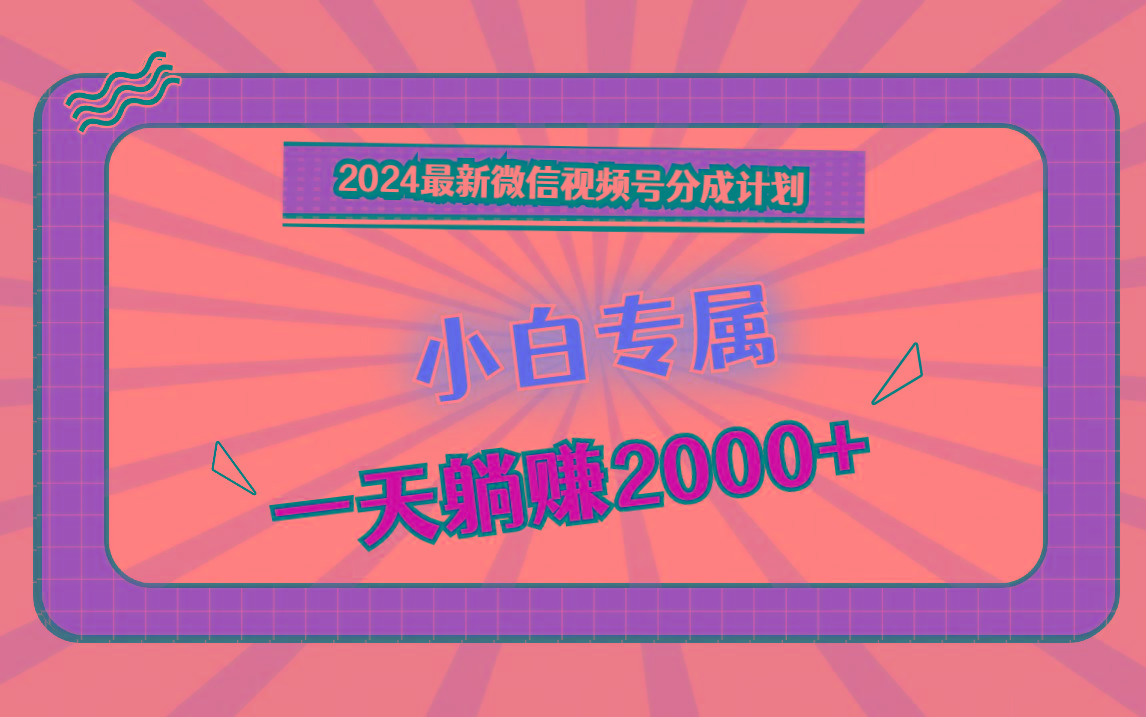 2024最新微信视频号分成计划，对新人友好，一天躺赚2000+-闲赋网