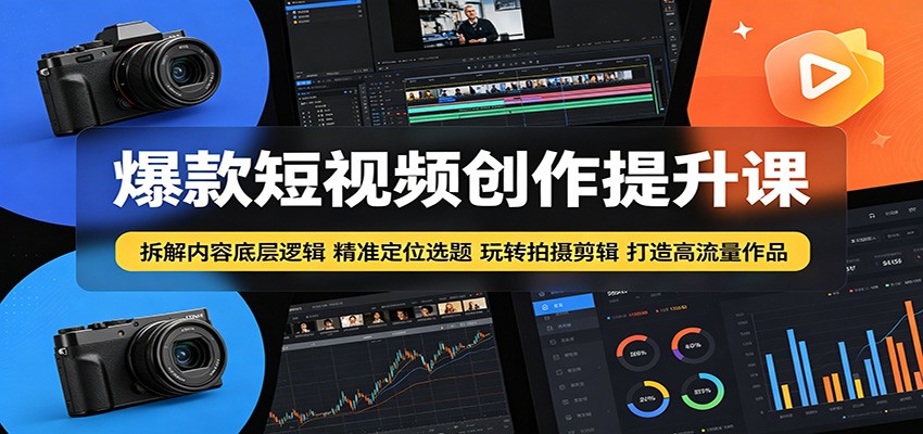 爆款短视频创作提升课：拆解内容底层逻辑，精准定位选题玩转拍摄剪辑打造高流量作品-闲赋网