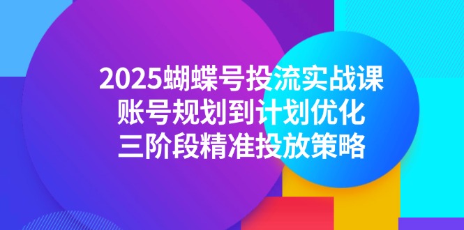 2025蝴蝶号投流实战课，账号规划到计划优化，三阶段精准投放策略-闲赋网