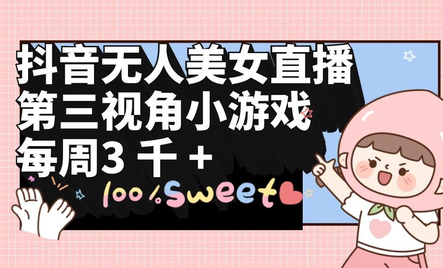 (9796期)抖音无人美女直播，第三视角小游戏，每周收益3000+-闲赋网