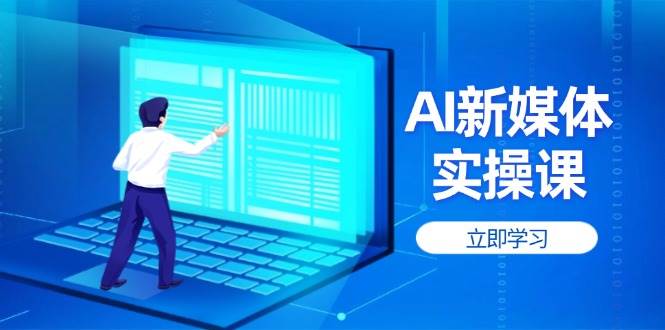 AI新媒体实操课，快速提升账号权重，打造高曝光主页与爆款内容-闲赋网