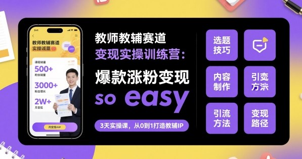 教师教辅赛道变现实操训练营，爆款涨粉变现so easy-闲赋网