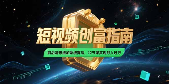 2025短视频创富指南，前后端思维加系统算法，12节课实现月入过万-闲赋网