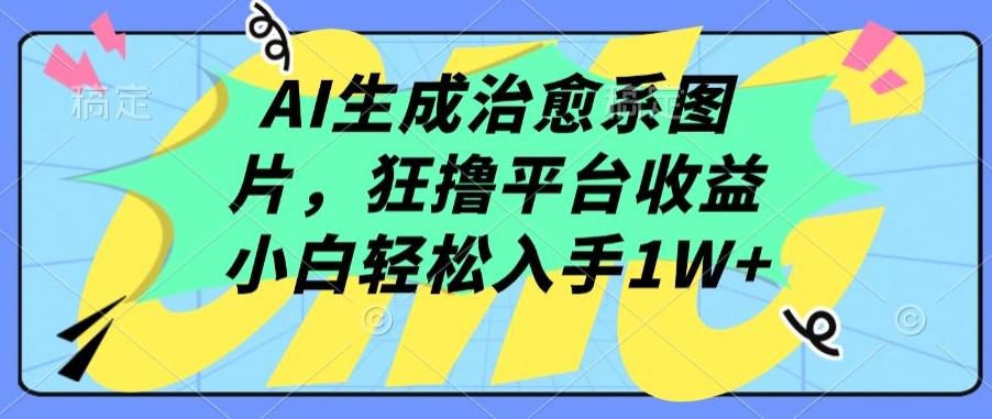 AI生成治愈系图片，狂撸平台收益，小白轻松入手1W+【揭秘】-闲赋网