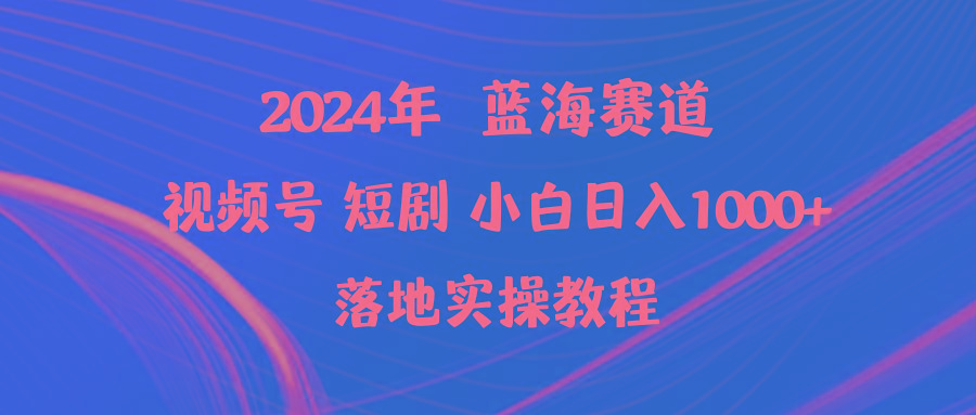(9634期)2024年蓝海赛道视频号短剧 小白日入1000+落地实操教程-闲赋网