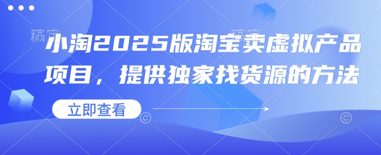 小淘2025版淘宝卖虚拟产品项目，提供独家找货源的方法-闲赋网