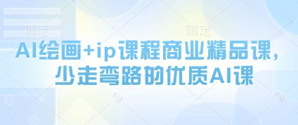 AI绘画+ip课程商业精品课，少走弯路的优质AI课-闲赋网