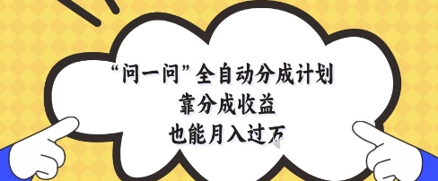 问一问全自动分成计划，靠分成收益也能月入过1W【揭秘】-闲赋网