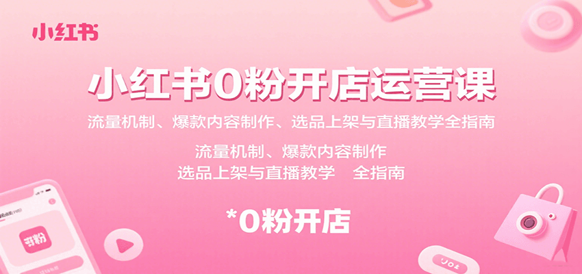 小红书0粉开店运营课：流量机制、爆款内容制作、选品上架与直播教学全指南-闲赋网