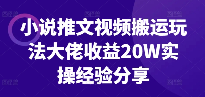 小说推文视频搬运玩法大佬收益20W实操经验分享-闲赋网