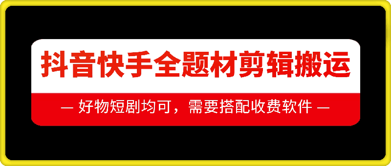 抖音快手全题材剪辑搬运技术，适合好物、短剧等-闲赋网
