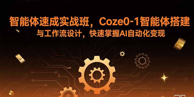 智能体速成实战班，Coze0-1智能体搭建与工作流设计，快速掌握AI自动化变现-闲赋网