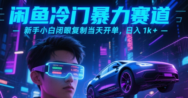 闲鱼冷门暴力赛道，新手小白闭眼复制当天开单，日入1k+【揭秘】-闲赋网