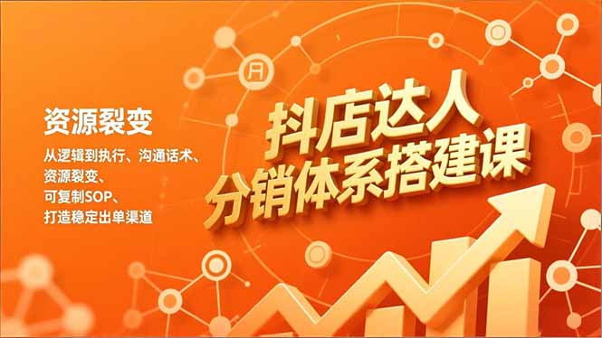 抖店达人分销体系搭建课，从逻辑到执行、沟通话术、资源裂变，可复制SOP，打造稳定出单渠道-闲赋网