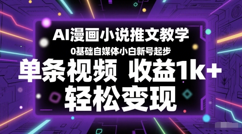 AI漫画小说推文教学，0基础自媒体小白新号起步，单条视频收益1k+，轻松变现-闲赋网