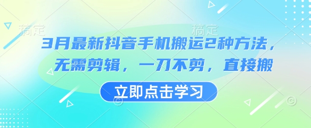 3月最新抖音手机搬运2种方法，无需剪辑，一刀不剪，直接搬-闲赋网